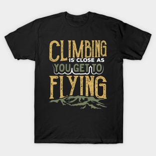 Climbing is Close As You Get to Flying T-Shirt